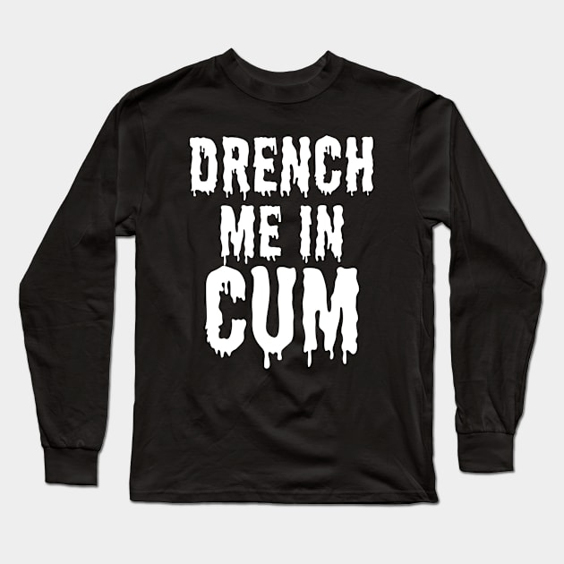 Drench Me In Cum Long Sleeve T-Shirt by QCult